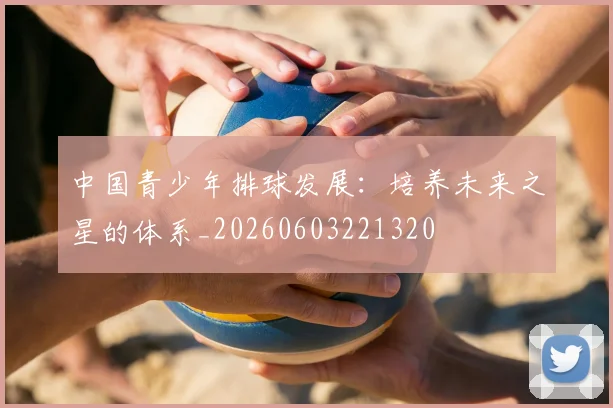 中国青少年排球发展:培养未来之星的体系_20260603221320