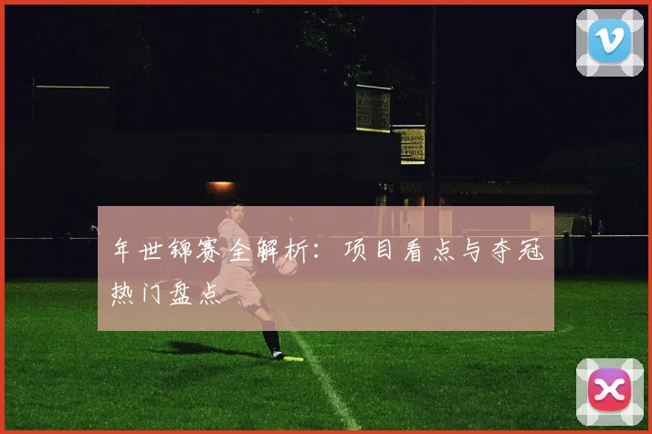 年世锦赛全解析:项目看点与夺冠热门盘点