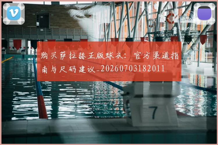 购买萨拉赫正版球衣:官方渠道指南与尺码建议_20260703182011