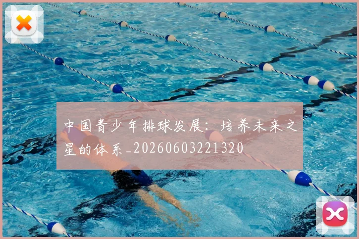 中国青少年排球发展：培养未来之星的体系_20260603221320