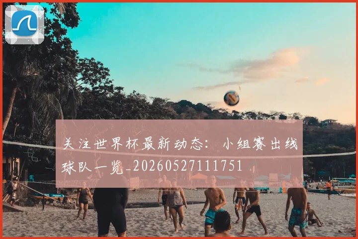 关注世界杯最新动态:小组赛出线球队一览_20260527111751