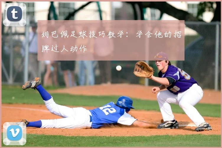 姆巴佩足球技巧教学:学会他的招牌过人动作