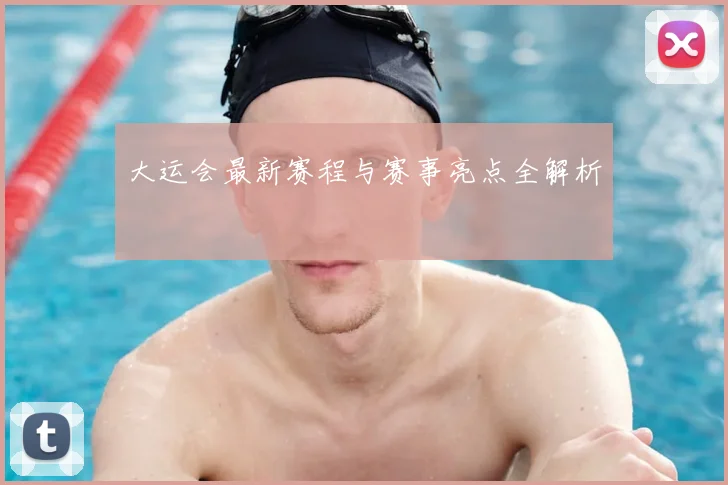 大运会最新赛程与赛事亮点全解析