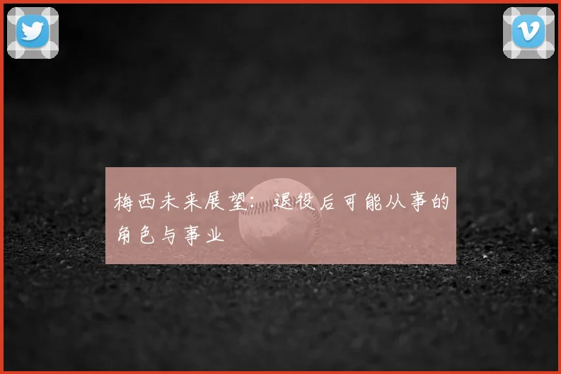 梅西未来展望：退役后可能从事的角色与事业