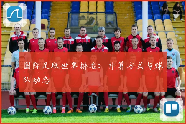 国际足联世界排名：计算方式与球队动态