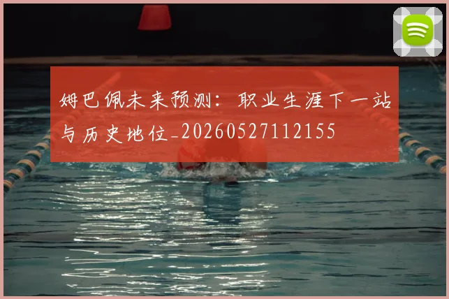 姆巴佩未来预测：职业生涯下一站与历史地位_20260527112155