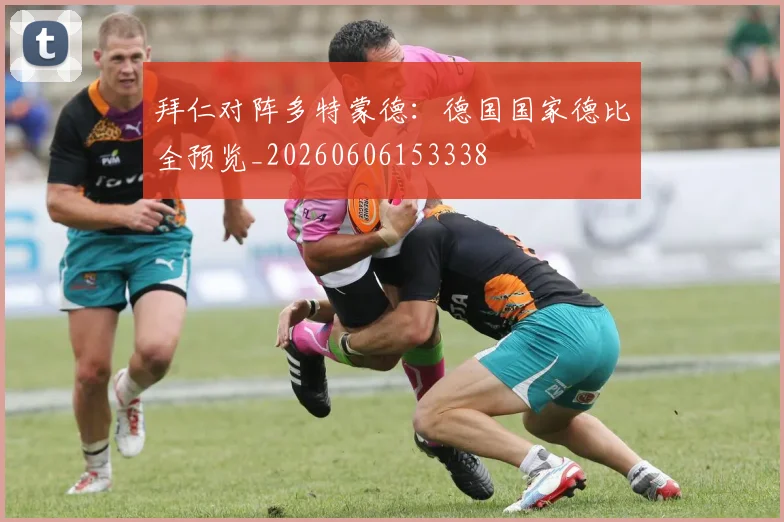 拜仁对阵多特蒙德:德国国家德比全预览_20260606153338
