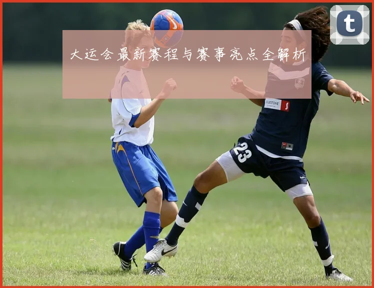 大运会最新赛程与赛事亮点全解析