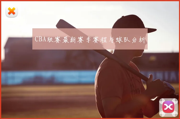 CBA联赛最新赛季赛程与球队分析